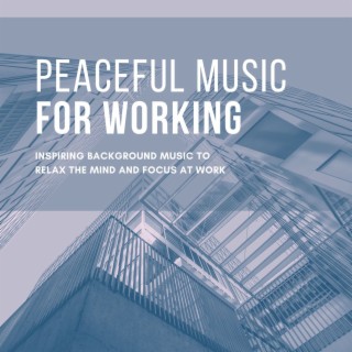 Peaceful Music for Working: Inspiring Background Music to Relax the Mind and Focus at Work