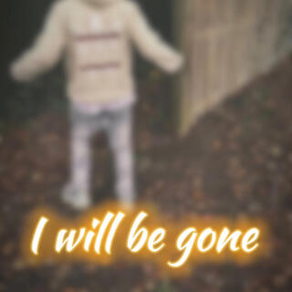 I will be gone