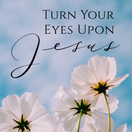 Turn Your Eyes Upon Jesus | Boomplay Music