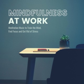 Mindfulness at Work: Meditation Music to Train the Mind, Find Focus and Get Rid of Stress