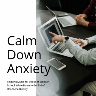 Calm Down Anxiety: Relaxing Music for Stress at Work or School, White Noise to Get Rid of Headache Quickly