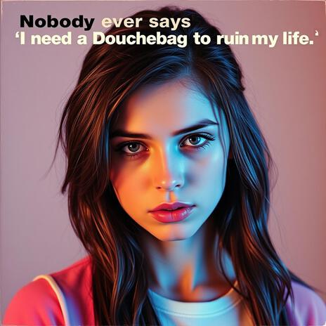 Nobody ever says I need a douchebag to ruin my life | Boomplay Music