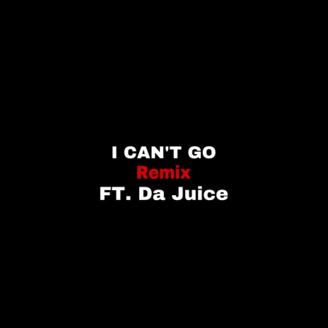 I Can't Go (Remix) ft. Da Juice | Boomplay Music
