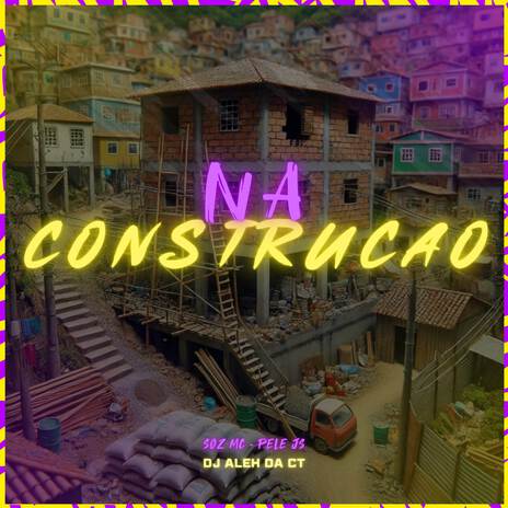 Na Construção ft. MC Pele JS & DJ Aleh da CT | Boomplay Music