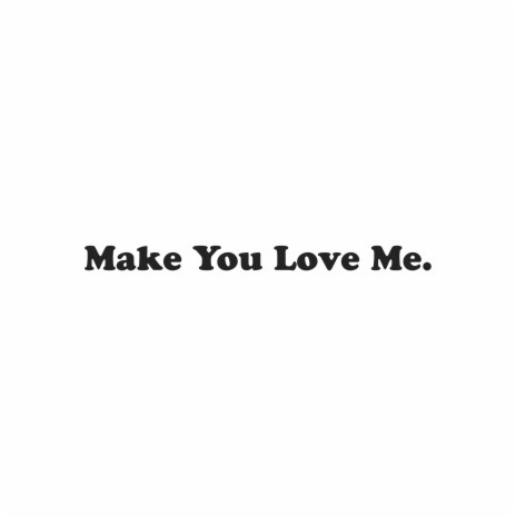 Make You Love Me | Boomplay Music