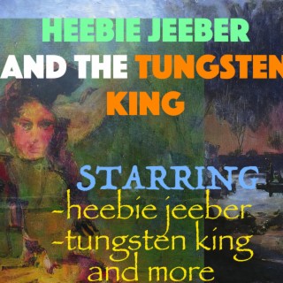 Heebie Jeeber and the Tungsten King