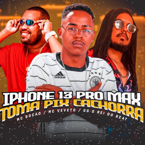 iPhone 13 Pro Max Toma Pix Cachorra ft. Mc Veveto & MC Bocão | Boomplay Music