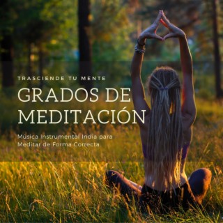 Grados de Meditación: Música Instrumental India para Meditar de Forma Correcta, Trasciende tu Mente