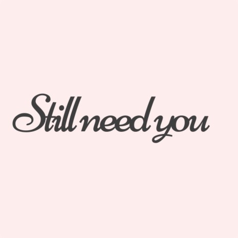 Still Need You | Boomplay Music