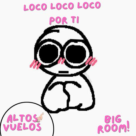 Loco loco loco por ti big room