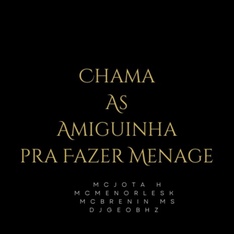 CHAMA A AMIGUINHA PRA FAZER MÉNAGE ft. MC JOTA H, MENOR LESK & MC BRENIN MS | Boomplay Music