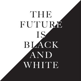 THE FUTURE IS BLACK AND WHITE