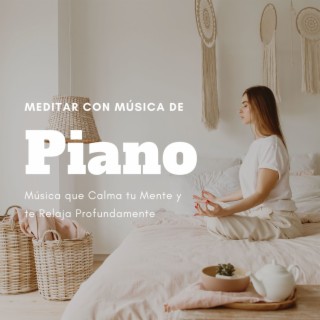 Meditar con Música de Piano: Música que Calma tu Mente y te Relaja Profundamente