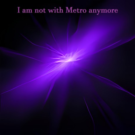 I am not with Metro anymore