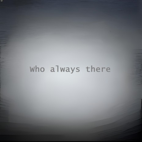 Who always there