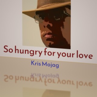 So hungry for your love