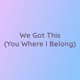 We Got This (You Where I Belong)