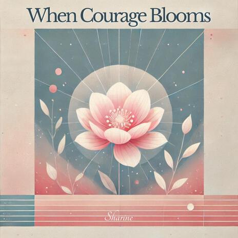 When Courage Blooms | Boomplay Music