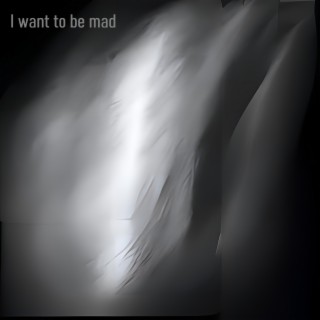 I want to be mad