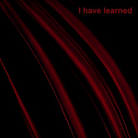 I have learned