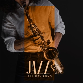 Jazz All Day Long: Easy Listening Smooth Jazz, Seductive Piano and Saxophone for Chilling Out