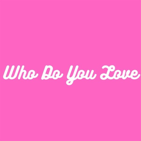 Who Do You Love | Boomplay Music