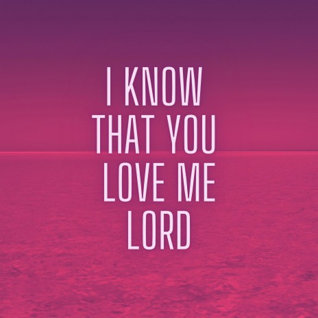 I Know That You Love Me Lord | Boomplay Music