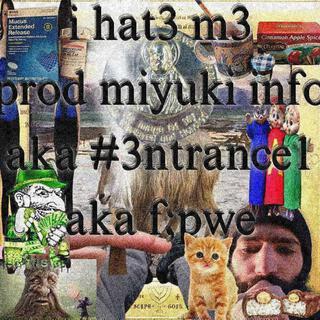 i hat3 m3 (prod miyuki info aka #3ntrance1 aka f pwe)