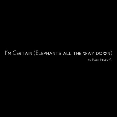 I'm Certain (Elephants All the Way Down) | Boomplay Music