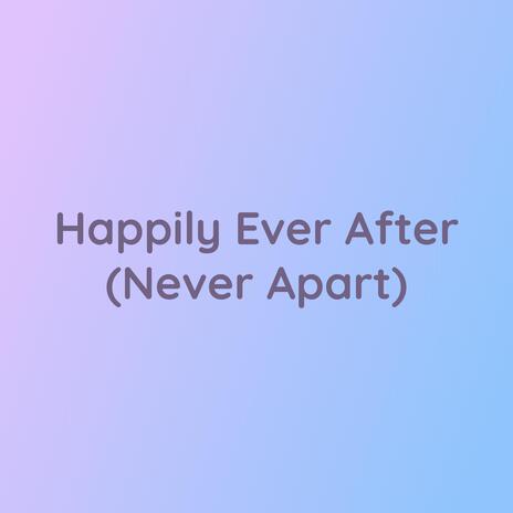 Happily Ever After (Never Apart)