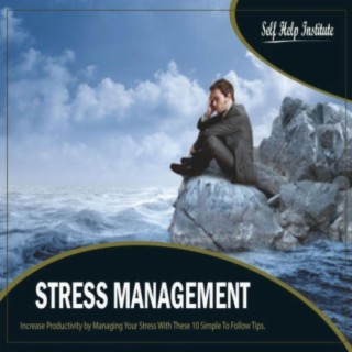 Stress Management: Increase Productivity by Managing Your Stress With These 10 Simple To Follow Tips