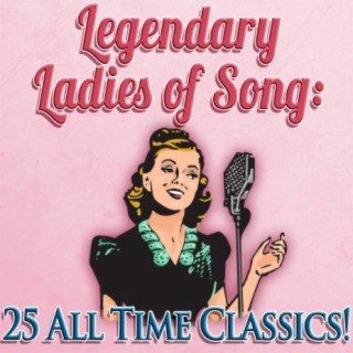 Legendary Ladies of Song: 25 All Time Classics!