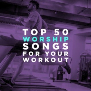 Top 50 Worship Songs for Your Workout