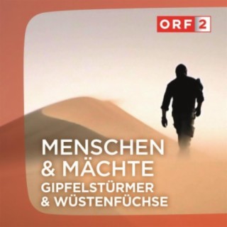 ORF "Gipfelstürmer und Wüstenfüchse" - Menschen und Mächte
