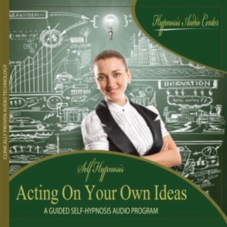 Acting On Your Own Ideas - Guided Self-Hypnosis
