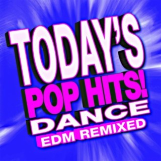 Today’s Pop Hits! Dance EDM Remixed