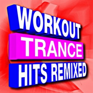 Workout Trance Hits Remixed (Music for Fitness, Running, Weight Loss, Gym, Treadmill, Cycling, Jogging, Cardio, and More!) (REPLACED - 31 tracks)