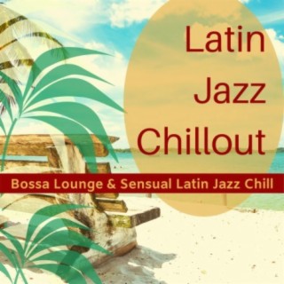 Latin Jazz Chillout: Bossa Lounge & Sensual Latin Jazz Chill