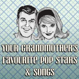 Your Grand Mother's Favourite Pop Stars & Songs