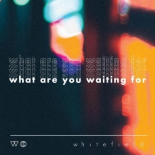 What Are You Waiting For
