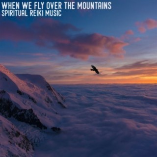 When We Fly over the Mountains (Spiritual Reiki Music)