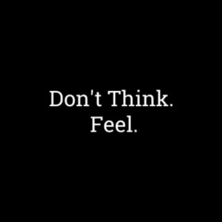Don't Think. Feel.
