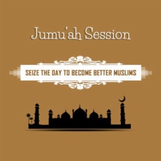 Jumu'ah Session  (Seize The Day To Become Better Muslims)
