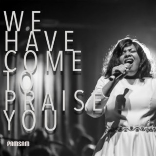 We Have Come to Praise You - Live