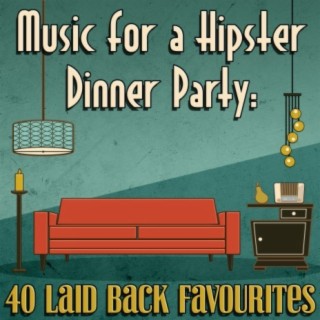 Music for a Hipster Dinner Party: 40 Laid Back Favourites