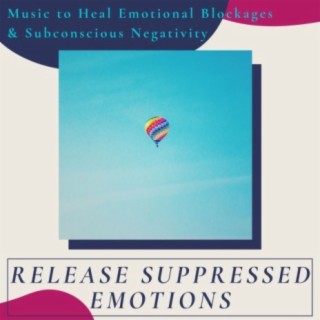 Release Suppressed Emotions: Music to Heal Emotional Blockages & Subconscious Negativity