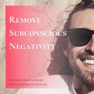 Remove Subconscious Negativity: Relaxing Music to Spark Positive Energy in your Life
