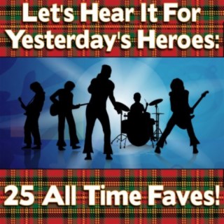 Let's Hear It For Yesterday's Heroes: 25 All Time Fav's !