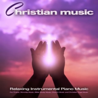 Christian Music: Relaxing Instrumental Piano Music for Prayer, Worship Music, Bible Study Music, Church Music and Christian Yoga Music
