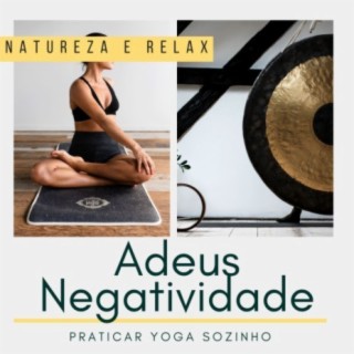 Adeus Negatividade: Canções Reconfortantes para Praticar Yoga Sozinho, Natureza e Relax